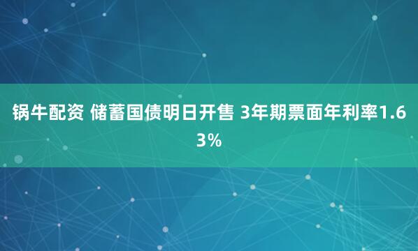锅牛配资 储蓄国债明日开售 3年期票面年利率1.63%