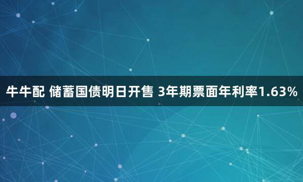 牛牛配 储蓄国债明日开售 3年期票面年利率1.63%