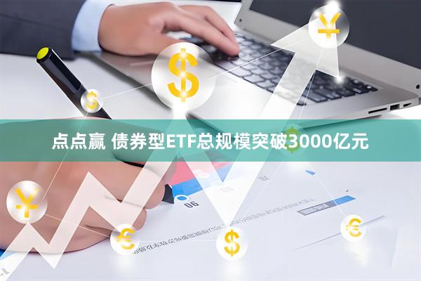 点点赢 债券型ETF总规模突破3000亿元