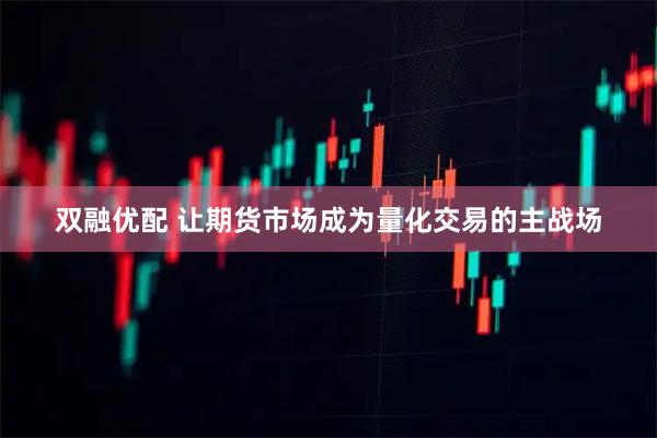 双融优配 让期货市场成为量化交易的主战场
