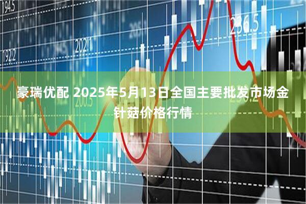 豪瑞优配 2025年5月13日全国主要批发市场金针菇价格行情