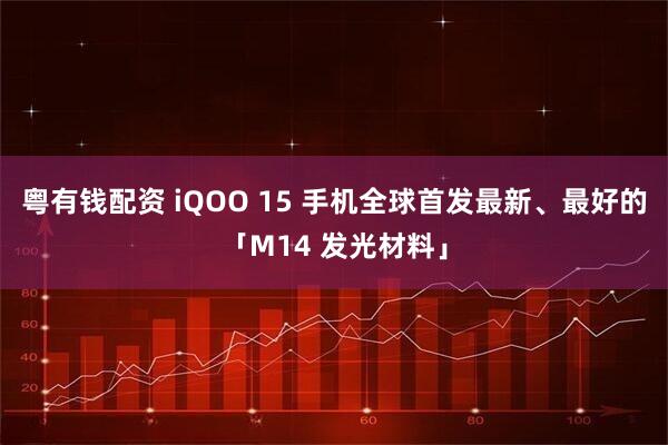 粤有钱配资 iQOO 15 手机全球首发最新、最好的「M14 发光材料」