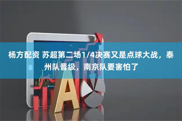 杨方配资 苏超第二场1/4决赛又是点球大战，泰州队晋级，南京队要害怕了