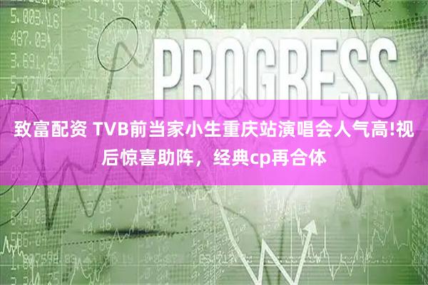 致富配资 TVB前当家小生重庆站演唱会人气高!视后惊喜助阵，经典cp再合体