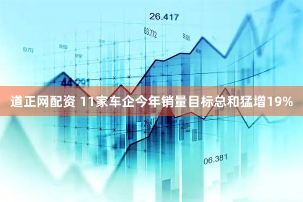 道正网配资 11家车企今年销量目标总和猛增19%